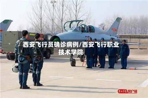 西安飞行员确诊病例/西安飞行职业技术学院-第2张图片