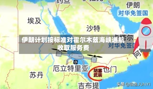 伊朗计划按标准对霍尔木兹海峡通航收取服务费-第3张图片
