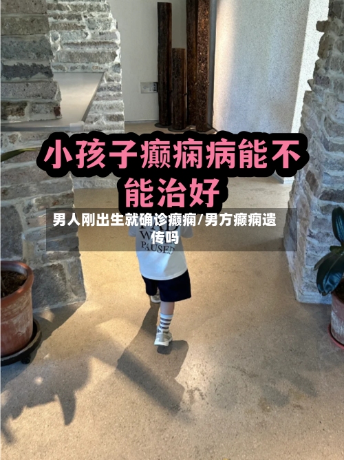 男人刚出生就确诊癫痫/男方癫痫遗传吗