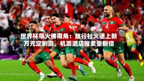 世界杯带火佛得角：旅行社火速上新万元定制游，机票酒店搜索量翻倍-第2张图片