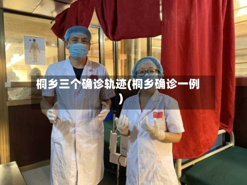 桐乡三个确诊轨迹(桐乡确诊一例)-第2张图片