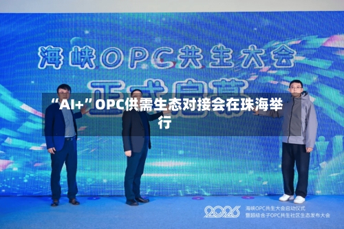 “AI+”OPC供需生态对接会在珠海举行