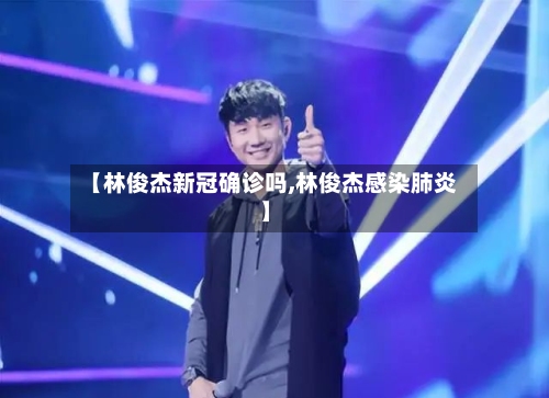 【林俊杰新冠确诊吗,林俊杰感染肺炎】