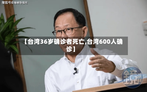 【台湾36岁确诊者死亡,台湾600人确诊】