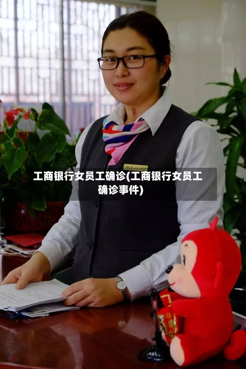 工商银行女员工确诊(工商银行女员工确诊事件)