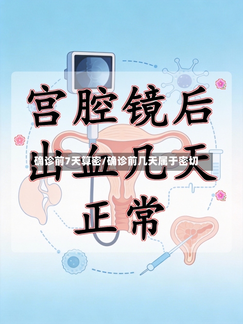 确诊前7天算密/确诊前几天属于密切-第2张图片