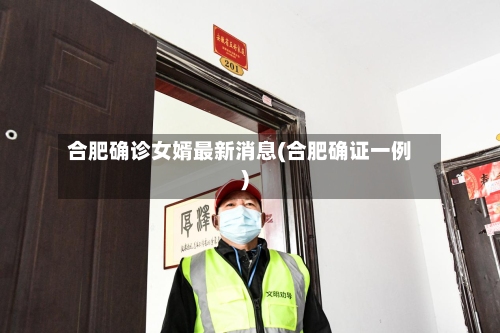 合肥确诊女婿最新消息(合肥确证一例)