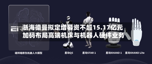 浙海德曼拟定增募资不超15.17亿元 加码布局高端机床与机器人硬件业务-第1张图片