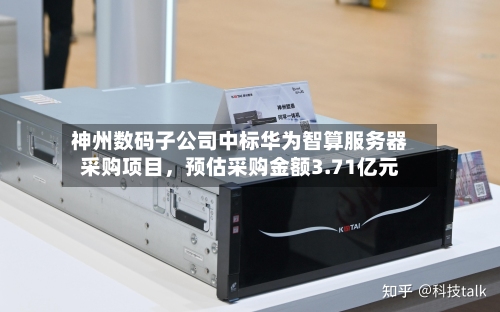神州数码子公司中标华为智算服务器采购项目，预估采购金额3.71亿元-第2张图片