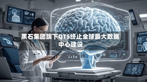 黑石集团旗下QTS终止全球最大数据中心建设
