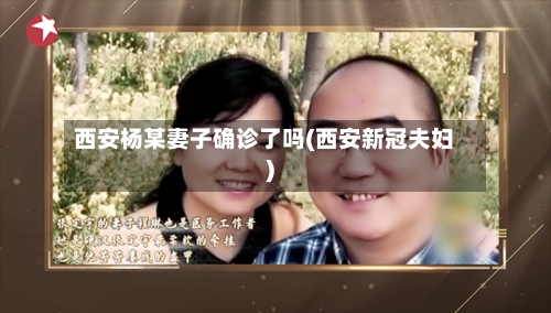 西安杨某妻子确诊了吗(西安新冠夫妇)