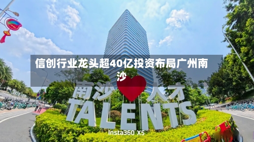 信创行业龙头超40亿投资布局广州南沙
