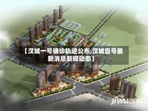【汉城一号确诊轨迹公布,汉城壹号最新消息新闻动态】