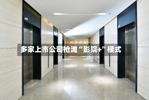 多家上市公司抢滩“影院+”模式-第3张图片