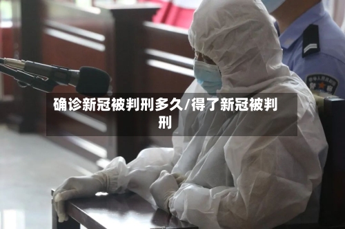 确诊新冠被判刑多久/得了新冠被判刑