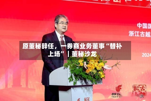 原董秘辞任，一券商业务董事“替补上场”｜董秘沙龙-第3张图片