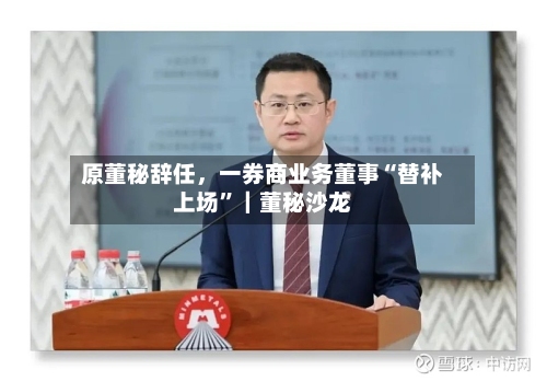 原董秘辞任	，一券商业务董事“替补上场	”｜董秘沙龙-第1张图片