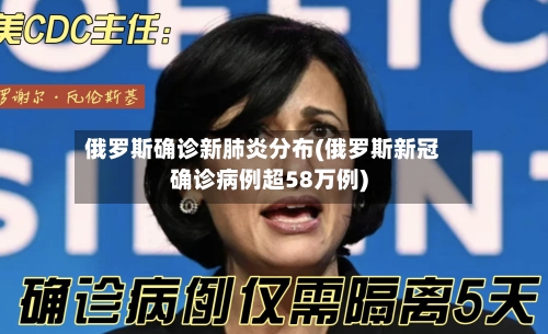 俄罗斯确诊新肺炎分布(俄罗斯新冠确诊病例超58万例)-第2张图片