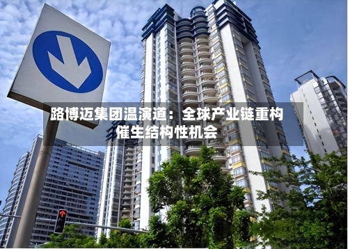 路博迈集团温演道：全球产业链重构催生结构性机会