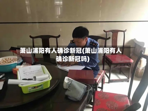 萧山浦阳有人确诊新冠(萧山浦阳有人确诊新冠吗)