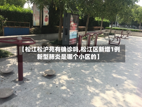 【松江松沪苑有确诊吗,松江区新增1例新型肺炎是哪个小区的】