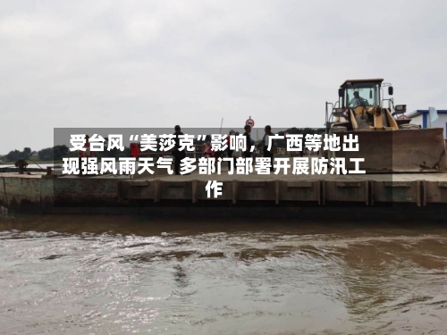 受台风“美莎克”影响，广西等地出现强风雨天气 多部门部署开展防汛工作-第2张图片