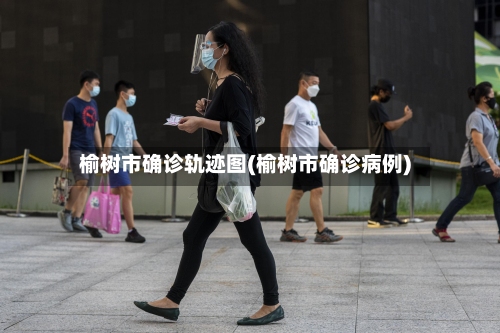 榆树市确诊轨迹图(榆树市确诊病例)