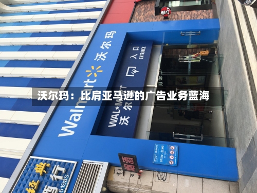 沃尔玛：比肩亚马逊的广告业务蓝海-第3张图片