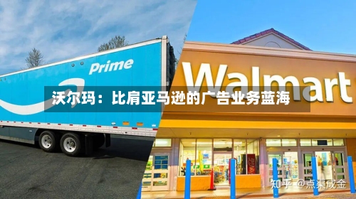 沃尔玛：比肩亚马逊的广告业务蓝海