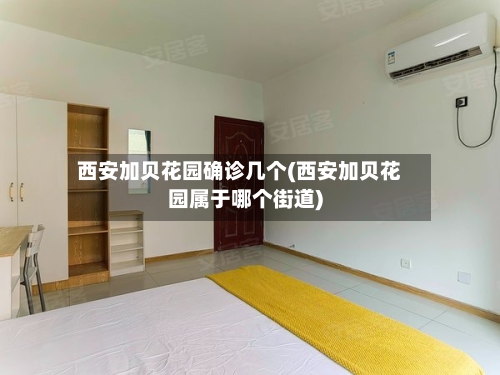 西安加贝花园确诊几个(西安加贝花园属于哪个街道)-第3张图片
