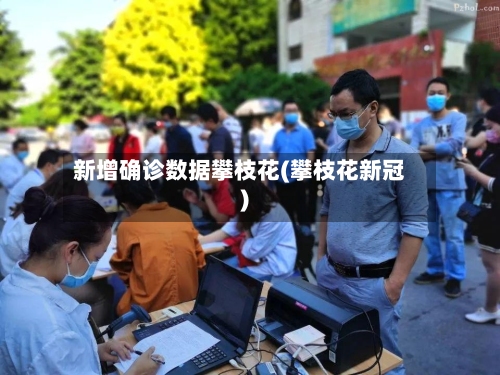 新增确诊数据攀枝花(攀枝花新冠)