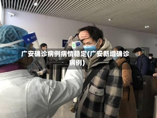 广安确诊病例病情稳定(广安新增确诊病例)-第2张图片