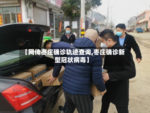 【网传枣庄确诊轨迹查询,枣庄确诊新型冠状病毒】