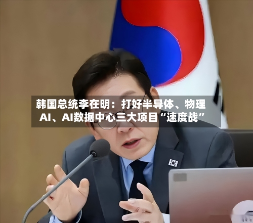 韩国总统李在明：打好半导体	、物理AI、AI数据中心三大项目“速度战”-第2张图片