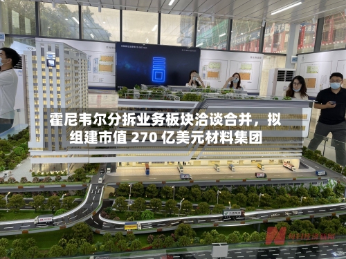 霍尼韦尔分拆业务板块洽谈合并	，拟组建市值 270 亿美元材料集团-第2张图片