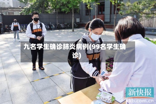 九名学生确诊肺炎病例(99名学生确诊)