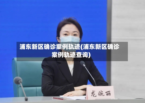 浦东新区确诊案例轨迹(浦东新区确诊案例轨迹查询)-第3张图片