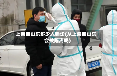上海回山东多少人确诊(从上海回山东会被隔离吗)