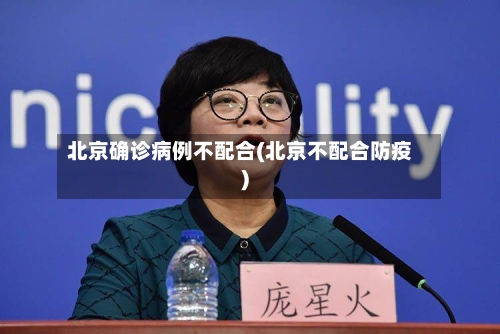 北京确诊病例不配合(北京不配合防疫)-第3张图片