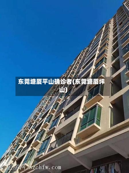 东莞塘厦平山确诊者(东莞塘厦坪山)