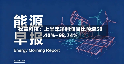 松霖科技：上半年净利润同比预增50.40%—98.74%-第1张图片
