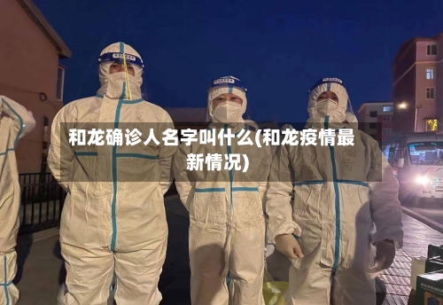 和龙确诊人名字叫什么(和龙疫情最新情况)
