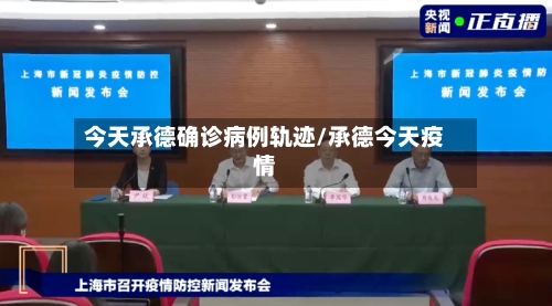 今天承德确诊病例轨迹/承德今天疫情