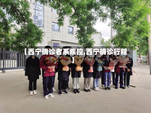 【西宁确诊者系疾控,西宁确诊行程】-第2张图片