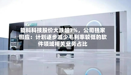 能科科技股价大跌超7%	，公司独家回应：计划逐步减少毛利率较低的软件领域相关业务占比-第3张图片