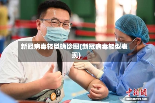 新冠病毒轻型确诊图(新冠病毒轻型表现)