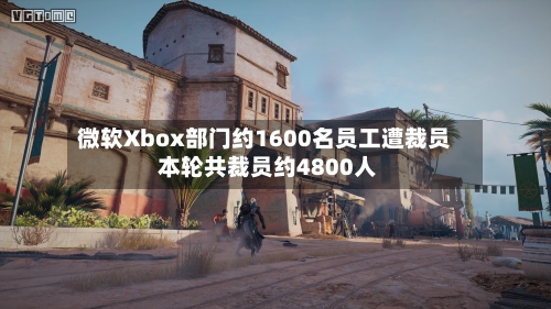 微软Xbox部门约1600名员工遭裁员 本轮共裁员约4800人