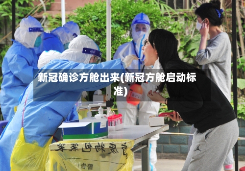 新冠确诊方舱出来(新冠方舱启动标准)
