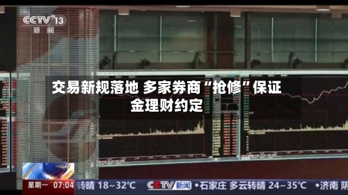 交易新规落地 多家券商“抢修”保证金理财约定-第3张图片