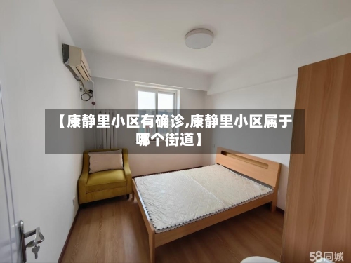 【康静里小区有确诊,康静里小区属于哪个街道】-第3张图片